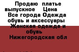 Продаю .платье выпускное  › Цена ­ 10 - Все города Одежда, обувь и аксессуары » Женская одежда и обувь   . Нижегородская обл.